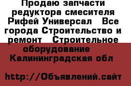 Продаю запчасти редуктора смесителя Рифей Универсал - Все города Строительство и ремонт » Строительное оборудование   . Калининградская обл.